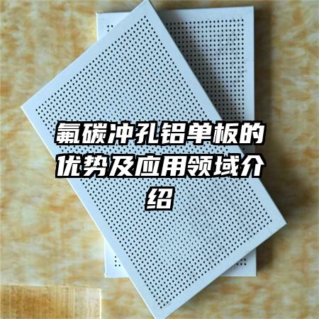 氟碳冲孔铝单板的优势及应用领域介绍