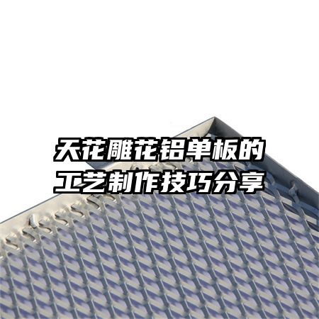 天花雕花铝单板的工艺制作技巧分享