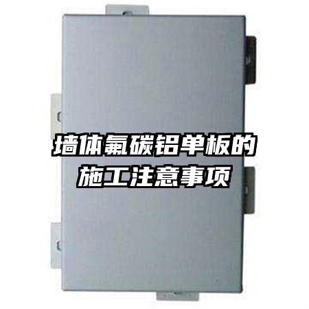墙体氟碳铝单板的施工注意事项